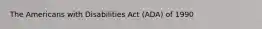 The Americans with Disabilities Act (ADA) of 1990