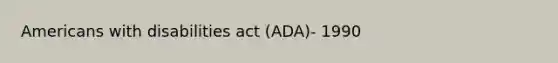 Americans with disabilities act (ADA)- 1990