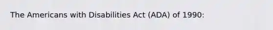 The Americans with Disabilities Act (ADA) of 1990: