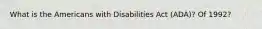 What is the Americans with Disabilities Act (ADA)? Of 1992?