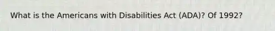 What is the Americans with Disabilities Act (ADA)? Of 1992?