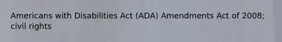 Americans with Disabilities Act (ADA) Amendments Act of 2008; civil rights