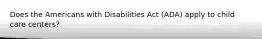 Does the Americans with Disabilities Act (ADA) apply to child care centers?