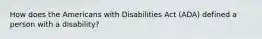 How does the Americans with Disabilities Act (ADA) defined a person with a disability?