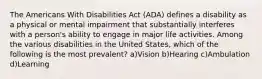 The Americans With Disabilities Act (ADA) defines a disability as a physical or mental impairment that substantially interferes with a person's ability to engage in major life activities. Among the various disabilities in the United States, which of the following is the most prevalent? a)Vision b)Hearing c)Ambulation d)Learning