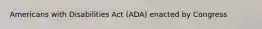Americans with Disabilities Act (ADA) enacted by Congress