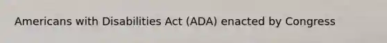 Americans with Disabilities Act (ADA) enacted by Congress