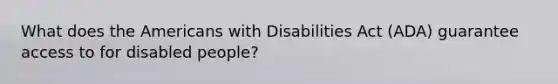 What does the Americans with Disabilities Act (ADA) guarantee access to for disabled people?