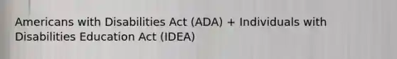 Americans with Disabilities Act (ADA) + Individuals with Disabilities Education Act (IDEA)