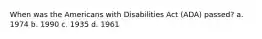 When was the Americans with Disabilities Act (ADA) passed? a. 1974 b. 1990 c. 1935 d. 1961