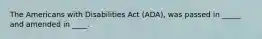 The Americans with Disabilities Act (ADA), was passed in _____ and amended in ____.