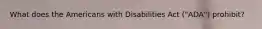 What does the Americans with Disabilities Act ("ADA") prohibit?