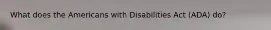 What does the Americans with Disabilities Act (ADA) do?