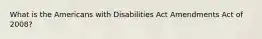 What is the Americans with Disabilities Act Amendments Act of 2008?