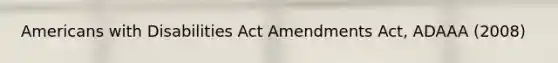 Americans with Disabilities Act Amendments Act, ADAAA (2008)