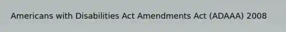 Americans with Disabilities Act Amendments Act (ADAAA) 2008