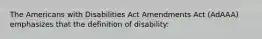 The Americans with Disabilities Act Amendments Act (AdAAA) emphasizes that the definition of disability: