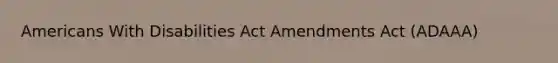 Americans With Disabilities Act Amendments Act (ADAAA)