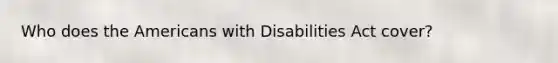 Who does the Americans with Disabilities Act cover?