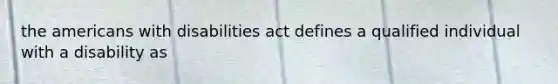 the americans with disabilities act defines a qualified individual with a disability as