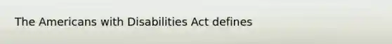 <a href='https://www.questionai.com/knowledge/keiVE7hxWY-the-american' class='anchor-knowledge'>the american</a>s with Disabilities Act defines