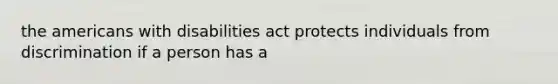 the americans with disabilities act protects individuals from discrimination if a person has a