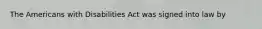 The Americans with Disabilities Act was signed into law by