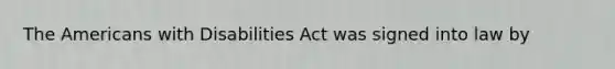 The Americans with Disabilities Act was signed into law by