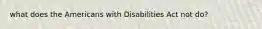 what does the Americans with Disabilities Act not do?