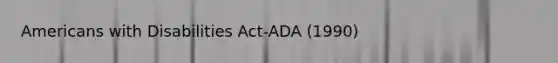 Americans with Disabilities Act-ADA (1990)