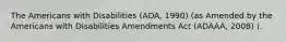 The Americans with Disabilities (ADA, 1990) (as Amended by the Americans with Disabilities Amendments Act (ADAAA, 2008) ).