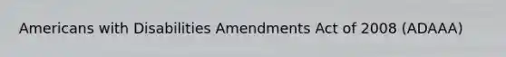 Americans with Disabilities Amendments Act of 2008 (ADAAA)