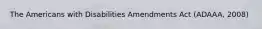 The Americans with Disabilities Amendments Act (ADAAA, 2008)