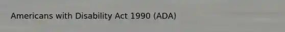 Americans with Disability Act 1990 (ADA)