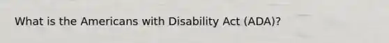 What is the Americans with Disability Act (ADA)?