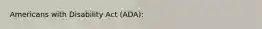 Americans with Disability Act (ADA):