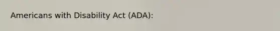 Americans with Disability Act (ADA):