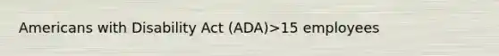 Americans with Disability Act (ADA)>15 employees