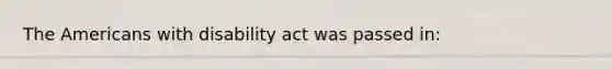 The Americans with disability act was passed in: