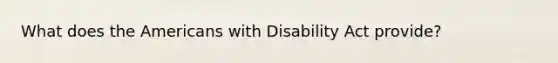 What does the Americans with Disability Act provide?