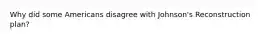 Why did some Americans disagree with Johnson's Reconstruction plan?
