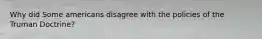 Why did Some americans disagree with the policies of the Truman Doctrine?