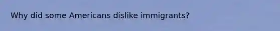 Why did some Americans dislike immigrants?