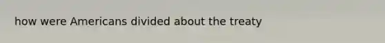 how were Americans divided about the treaty