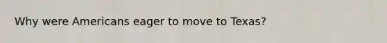 Why were Americans eager to move to Texas?