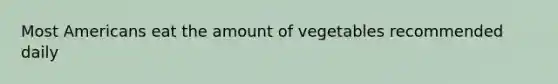 Most Americans eat the amount of vegetables recommended daily