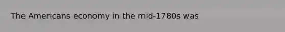 The Americans economy in the mid-1780s was