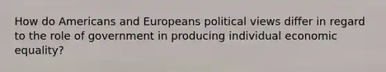 How do Americans and Europeans political views differ in regard to the role of government in producing individual economic equality?