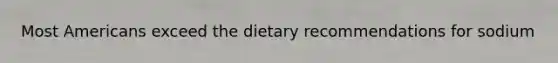 Most Americans exceed the dietary recommendations for sodium