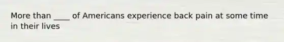 More than ____ of Americans experience back pain at some time in their lives